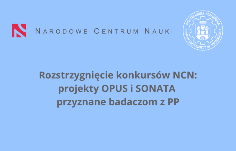 Grafika z napisami: Rozstrzygnięcie konkursów NCN: projekty OPUS i SONATA przyznane badaczom z PP. Logo Narodowego Centrum Nauki i Politechniki Poznańskiej.